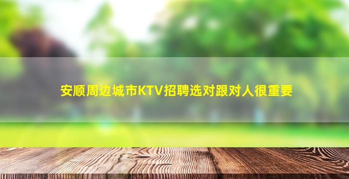 安顺周边城市KTV招聘选对跟对人很重要