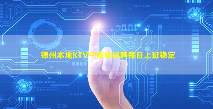 锦州本地KTV午夜场招聘每日上班稳定